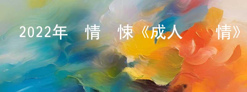 陳培植的動漫綜藝大全,2022年劇情驚悚《成人級愛情》BD中英雙字迅雷下載_深夜電影